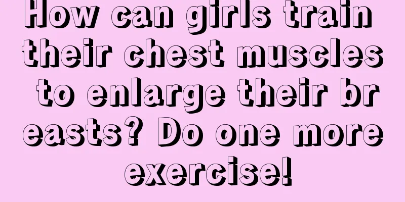 How can girls train their chest muscles to enlarge their breasts? Do one more exercise!