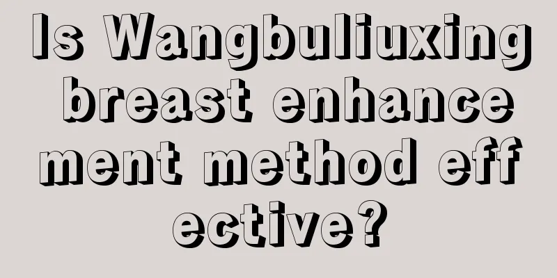 Is Wangbuliuxing breast enhancement method effective?