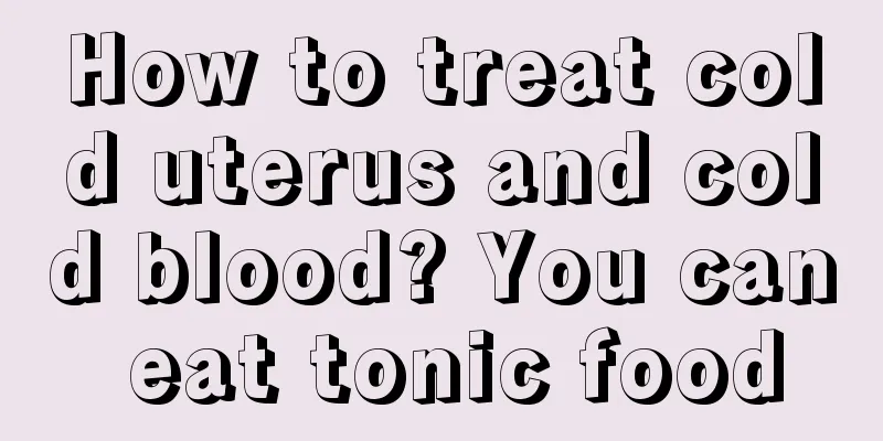 How to treat cold uterus and cold blood? You can eat tonic food