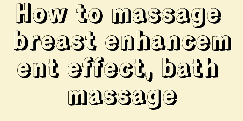 How to massage breast enhancement effect, bath massage