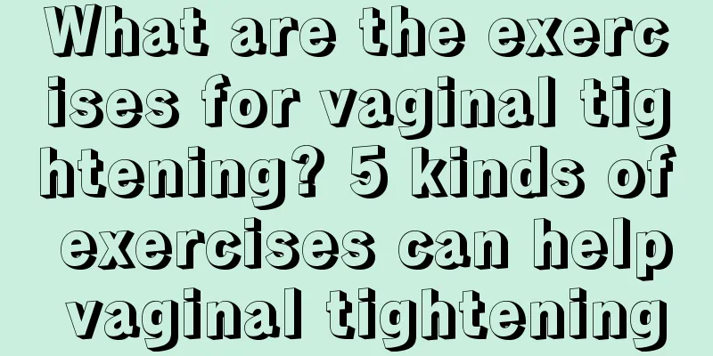 What are the exercises for vaginal tightening? 5 kinds of exercises can help vaginal tightening