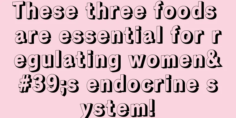 These three foods are essential for regulating women's endocrine system!