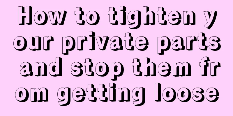 How to tighten your private parts and stop them from getting loose