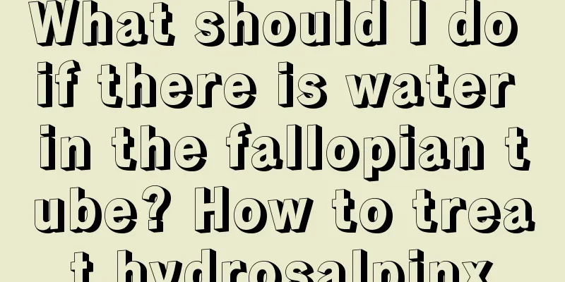 What should I do if there is water in the fallopian tube? How to treat hydrosalpinx