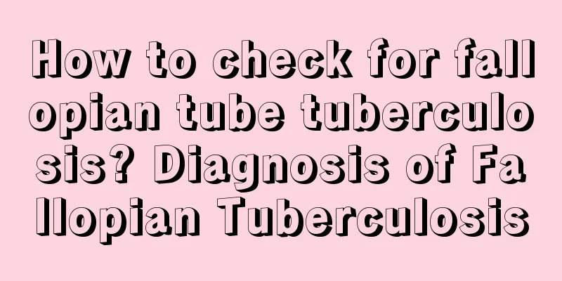 How to check for fallopian tube tuberculosis? Diagnosis of Fallopian Tuberculosis