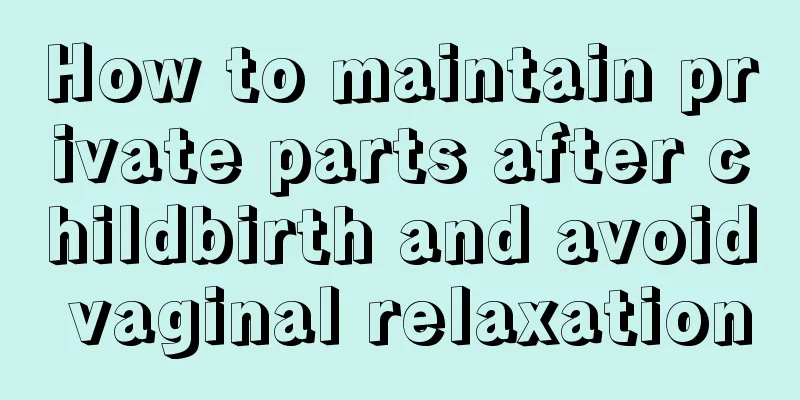 How to maintain private parts after childbirth and avoid vaginal relaxation