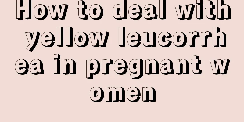 How to deal with yellow leucorrhea in pregnant women