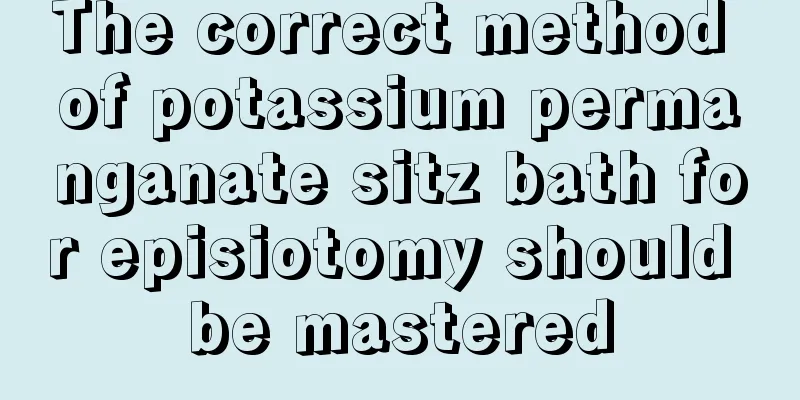 The correct method of potassium permanganate sitz bath for episiotomy should be mastered