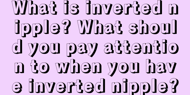 What is inverted nipple? What should you pay attention to when you have inverted nipple?