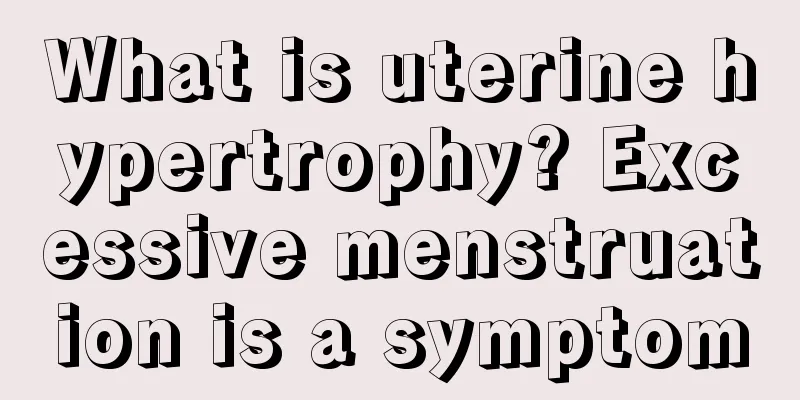 What is uterine hypertrophy? Excessive menstruation is a symptom