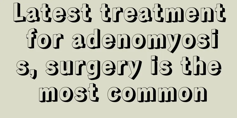 Latest treatment for adenomyosis, surgery is the most common