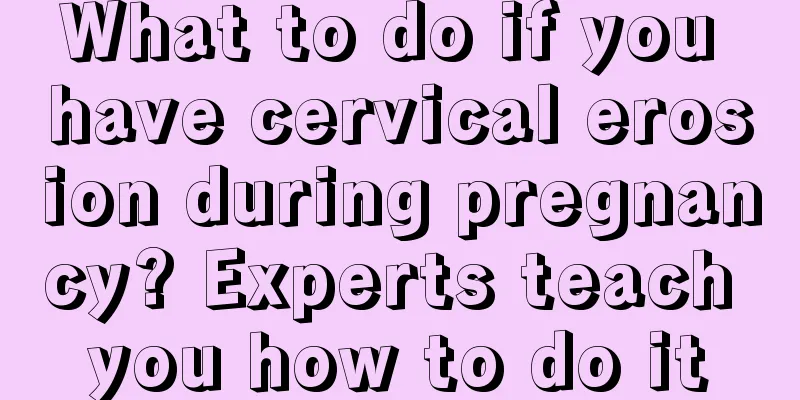 What to do if you have cervical erosion during pregnancy? Experts teach you how to do it