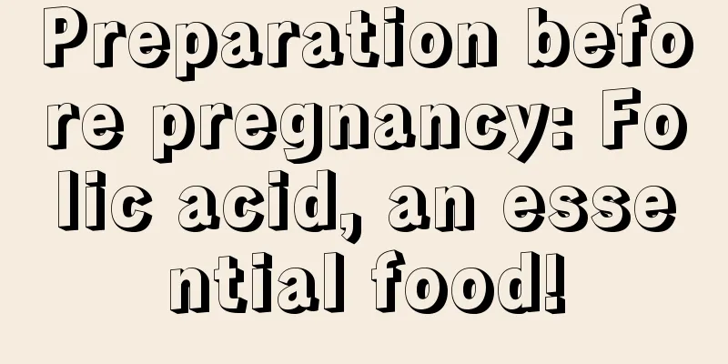 Preparation before pregnancy: Folic acid, an essential food!