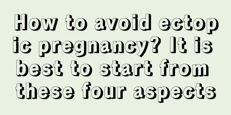 How to avoid ectopic pregnancy? It is best to start from these four aspects