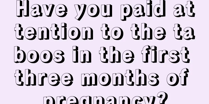 Have you paid attention to the taboos in the first three months of pregnancy?