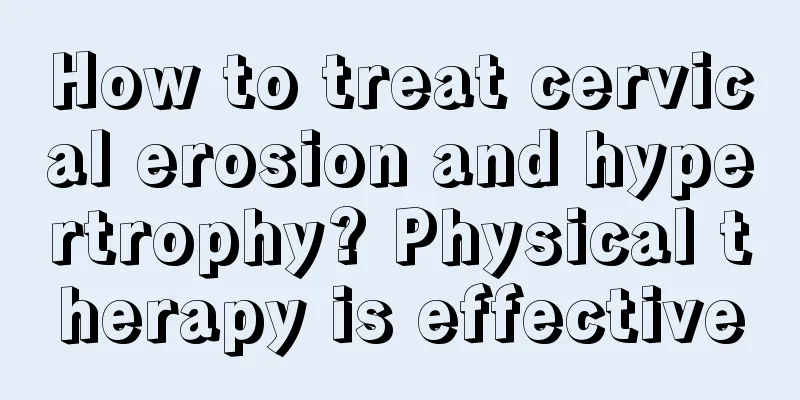 How to treat cervical erosion and hypertrophy? Physical therapy is effective