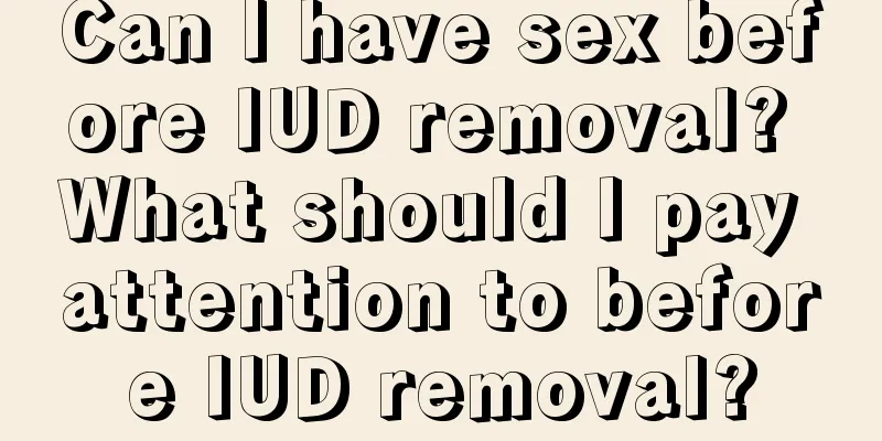 Can I have sex before IUD removal? What should I pay attention to before IUD removal?