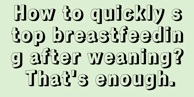 How to quickly stop breastfeeding after weaning? That's enough.