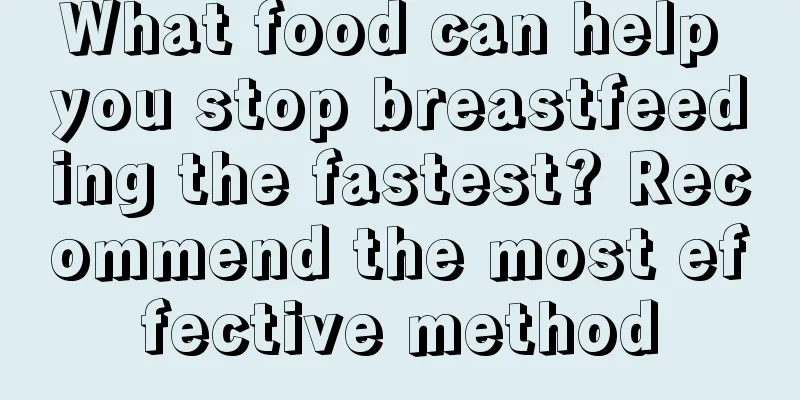 What food can help you stop breastfeeding the fastest? Recommend the most effective method