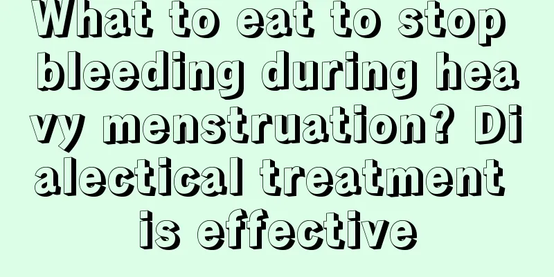 What to eat to stop bleeding during heavy menstruation? Dialectical treatment is effective