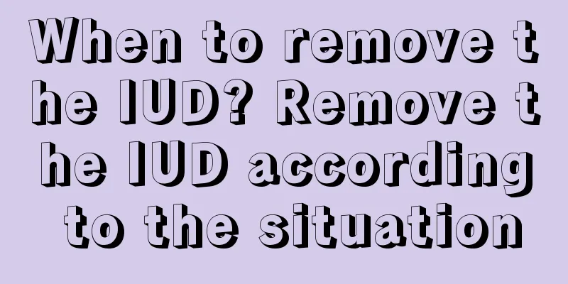 When to remove the IUD? Remove the IUD according to the situation