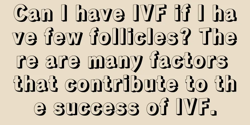 Can I have IVF if I have few follicles? There are many factors that contribute to the success of IVF.