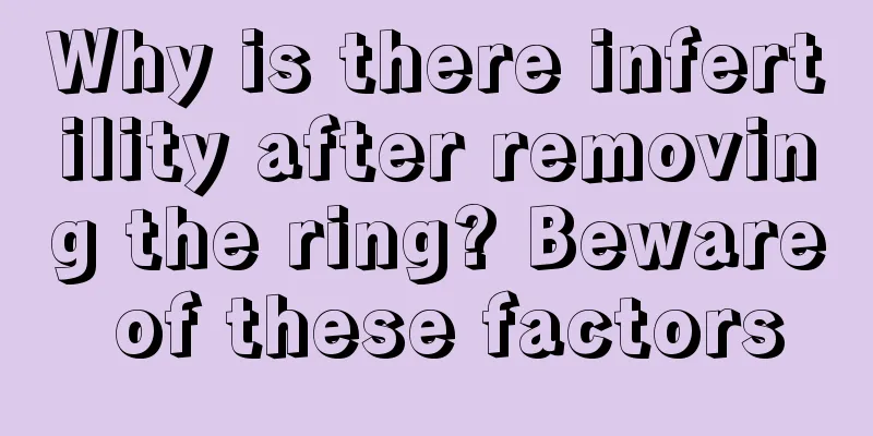 Why is there infertility after removing the ring? Beware of these factors