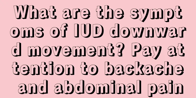 What are the symptoms of IUD downward movement? Pay attention to backache and abdominal pain