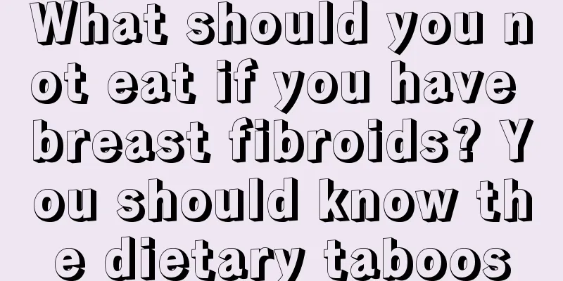 What should you not eat if you have breast fibroids? You should know the dietary taboos