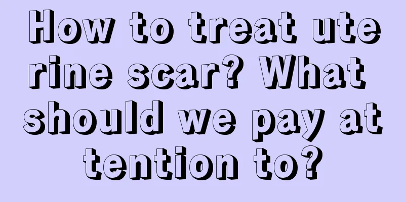 How to treat uterine scar? What should we pay attention to?