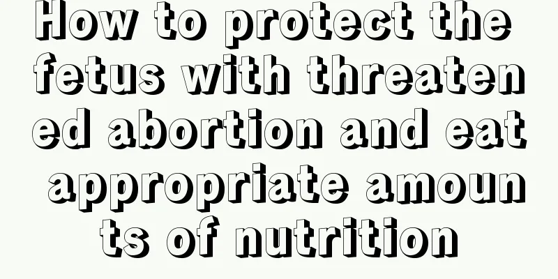 How to protect the fetus with threatened abortion and eat appropriate amounts of nutrition