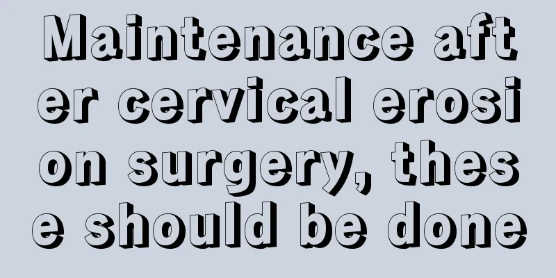 Maintenance after cervical erosion surgery, these should be done