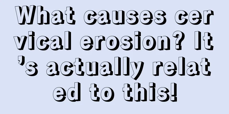 What causes cervical erosion? It’s actually related to this!