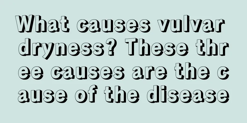 What causes vulvar dryness? These three causes are the cause of the disease