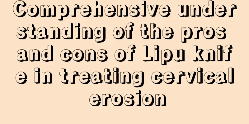 Comprehensive understanding of the pros and cons of Lipu knife in treating cervical erosion