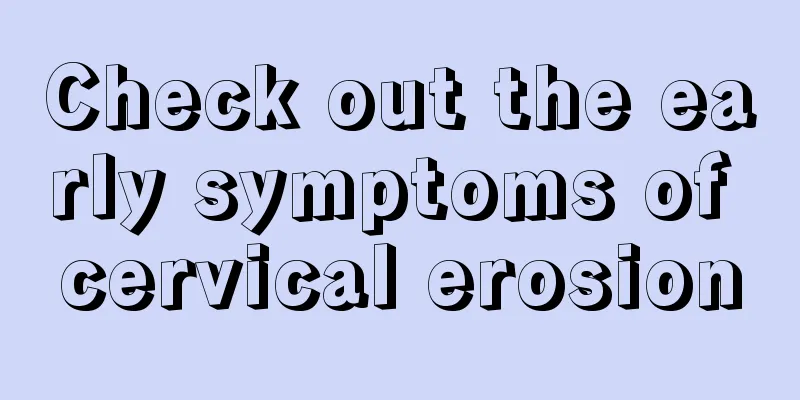 Check out the early symptoms of cervical erosion