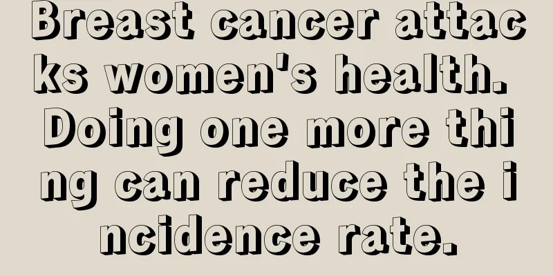 Breast cancer attacks women's health. Doing one more thing can reduce the incidence rate.