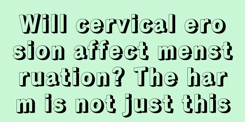 Will cervical erosion affect menstruation? The harm is not just this