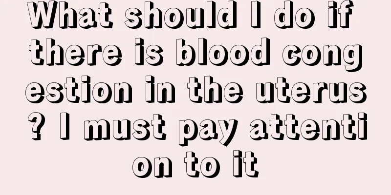 What should I do if there is blood congestion in the uterus? I must pay attention to it