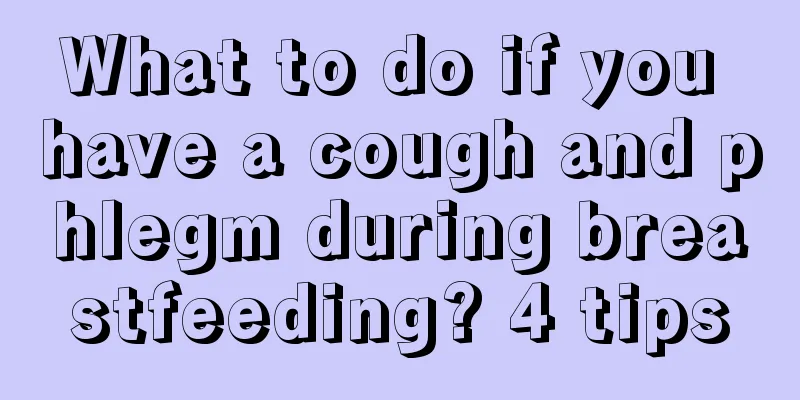 What to do if you have a cough and phlegm during breastfeeding? 4 tips