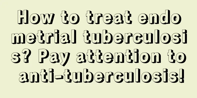 How to treat endometrial tuberculosis? Pay attention to anti-tuberculosis!