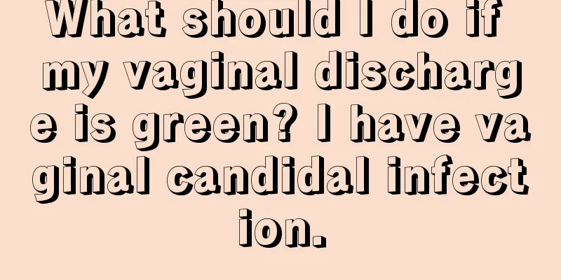 What should I do if my vaginal discharge is green? I have vaginal candidal infection.