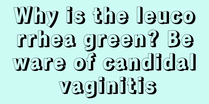 Why is the leucorrhea green? Beware of candidal vaginitis