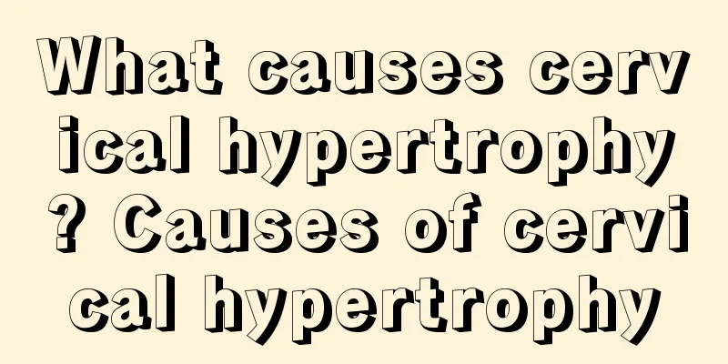 What causes cervical hypertrophy? Causes of cervical hypertrophy