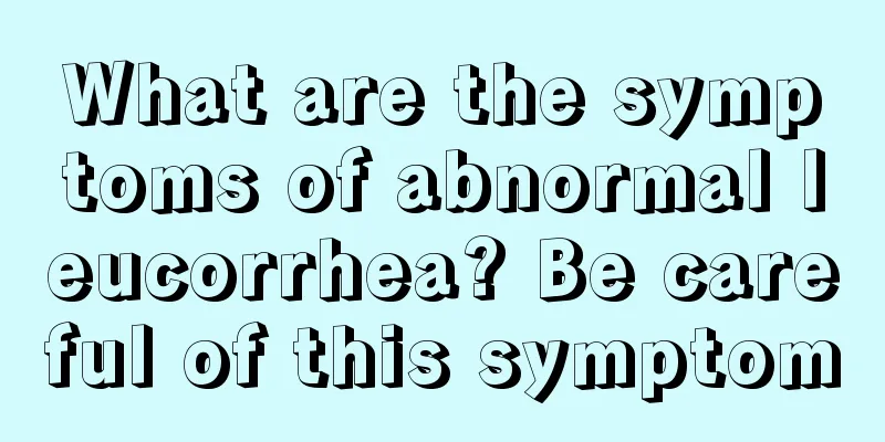 What are the symptoms of abnormal leucorrhea? Be careful of this symptom