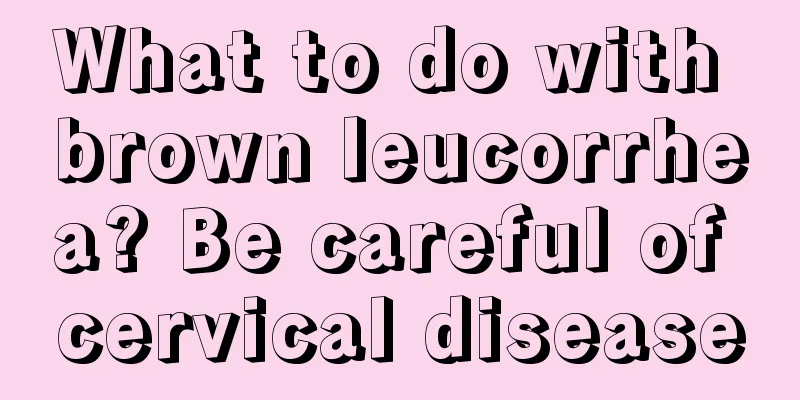 What to do with brown leucorrhea? Be careful of cervical disease