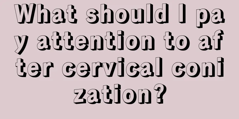 What should I pay attention to after cervical conization?