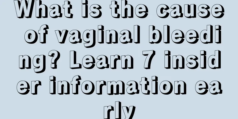 What is the cause of vaginal bleeding? Learn 7 insider information early