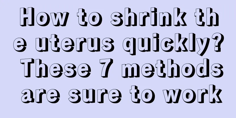 How to shrink the uterus quickly? These 7 methods are sure to work