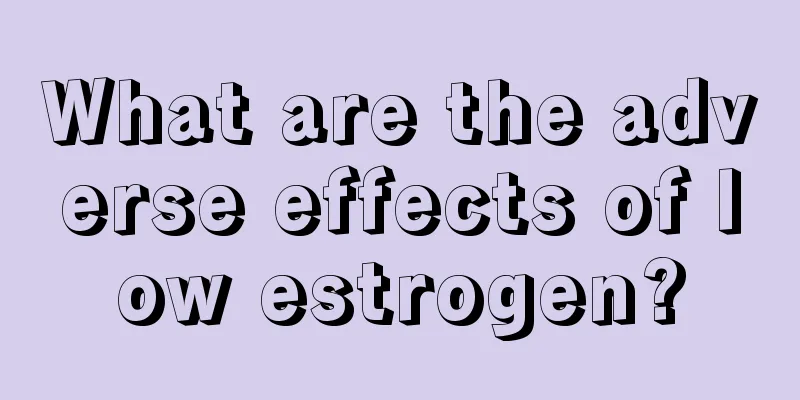 What are the adverse effects of low estrogen?